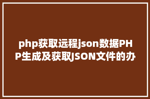 php获取远程json数据PHP生成及获取JSON文件的办法 Webpack