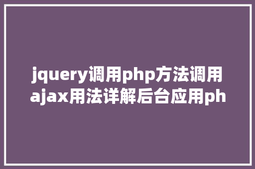 jquery调用php方法调用ajax用法详解后台应用php Node.js