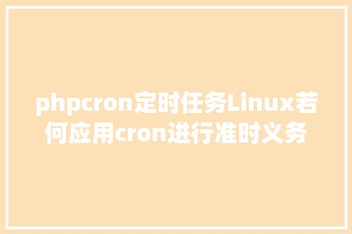 phpcron定时任务Linux若何应用cron进行准时义务的操作运维必备