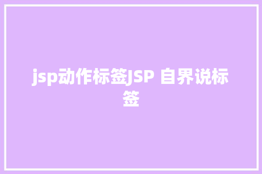 jsp动作标签JSP 自界说标签 JavaScript