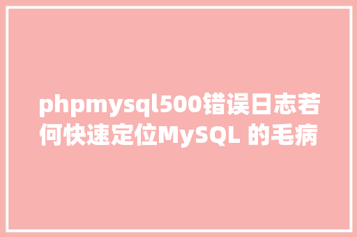 phpmysql500错误日志若何快速定位MySQL 的毛病日记Error Log Vue.js