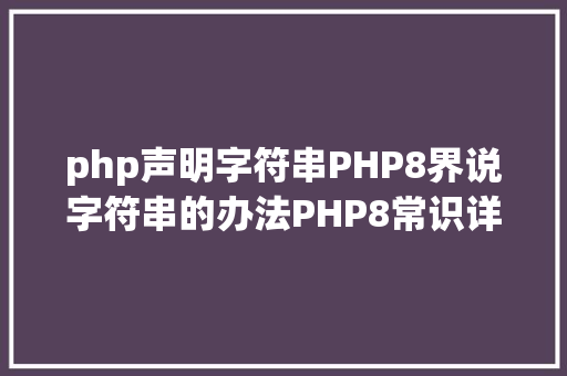 php声明字符串PHP8界说字符串的办法PHP8常识详解 AJAX