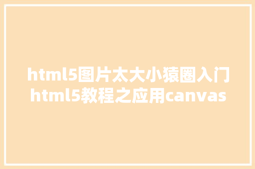 html5图片太大小猿圈入门html5教程之应用canvas实现图片紧缩办法