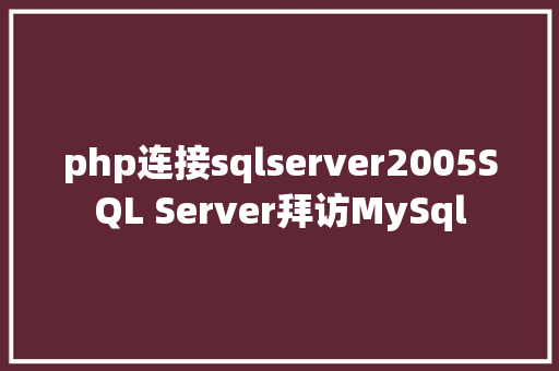 php连接sqlserver2005SQL Server拜访MySql SQL