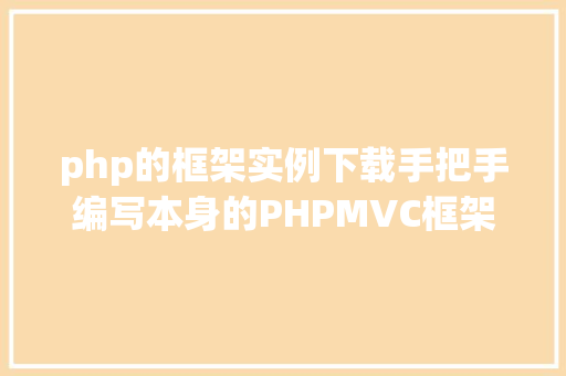 php的框架实例下载手把手编写本身的PHPMVC框架实例教程