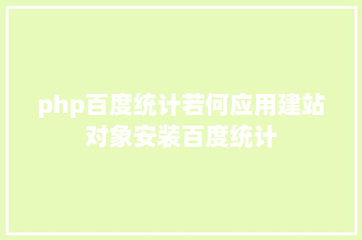 php百度统计若何应用建站对象安装百度统计 HTML