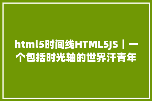 html5时间线HTML5JS｜一个包括时光轴的世界汗青年表 jQuery