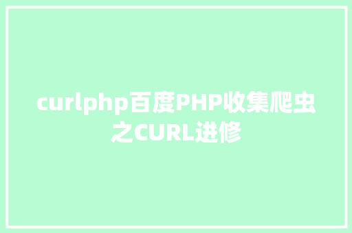 curlphp百度PHP收集爬虫之CURL进修 Python