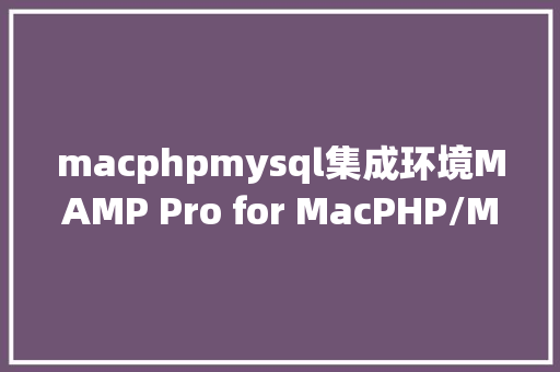 macphpmysql集成环境MAMP Pro for MacPHP/MySQL开辟情况