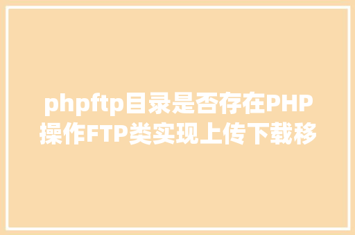 phpftp目录是否存在PHP操作FTP类实现上传下载移动创立的办法