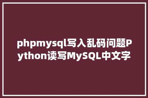 phpmysql写入乱码问题Python读写MySQL中文字符乱码问题速解 jQuery