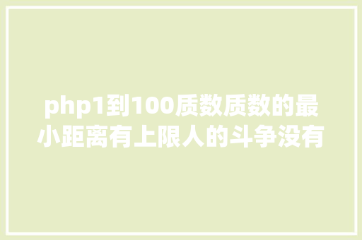 php1到100质数质数的最小距离有上限人的斗争没有上限  袁岚峰