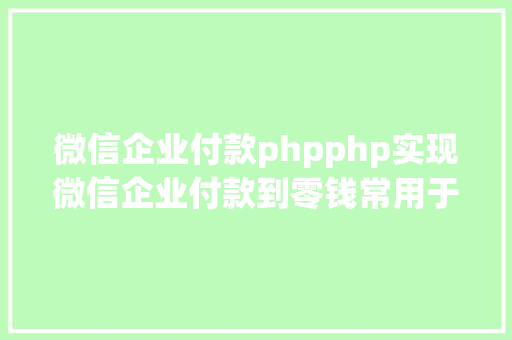 微信企业付款phpphp实现微信企业付款到零钱常用于用户提现主动到账 Node.js