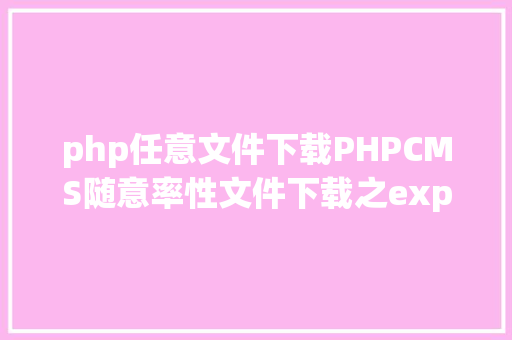 php任意文件下载PHPCMS随意率性文件下载之exp编写 NoSQL