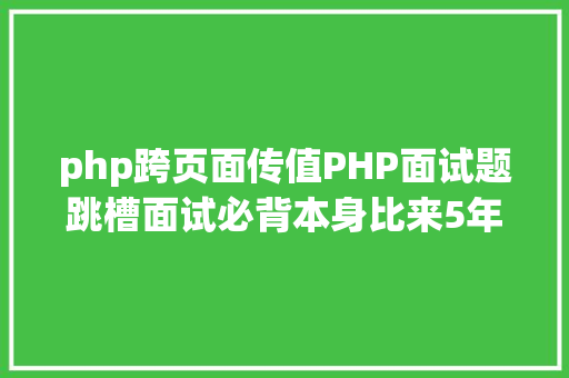 php跨页面传值PHP面试题跳槽面试必背本身比来5年的整顿二 CSS