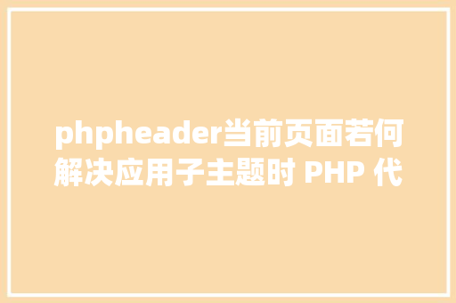 phpheader当前页面若何解决应用子主题时 PHP 代码涌现在页面顶部 HTML