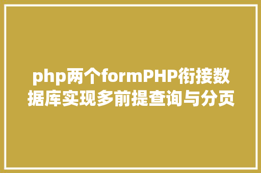 php两个formPHP衔接数据库实现多前提查询与分页功效 Java