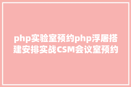 php实验室预约php浮屠搭建安排实战CSM会议室预约体系源码