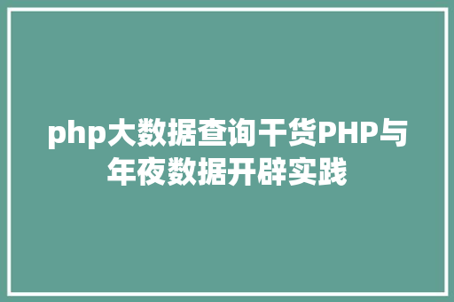 php大数据查询干货PHP与年夜数据开辟实践