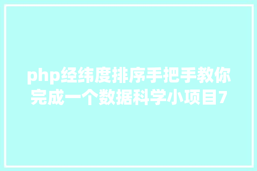 php经纬度排序手把手教你完成一个数据科学小项目7经纬度获取与BDP可视化 NoSQL