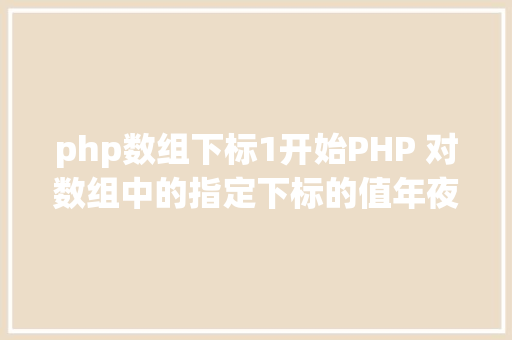 php数组下标1开始PHP 对数组中的指定下标的值年夜小进行排序jsonencode应用留意 Python