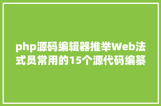 php源码编辑器推举Web法式员常用的15个源代码编纂器 NoSQL