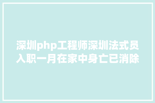 深圳php工程师深圳法式员入职一月在家中身亡已消除他杀亲朋称其常加班 jQuery