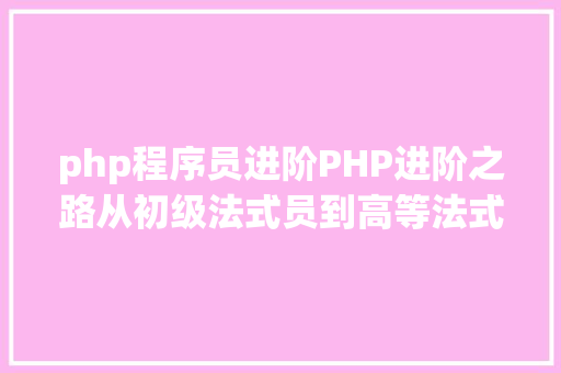 php程序员进阶PHP进阶之路从初级法式员到高等法式员的必经之路