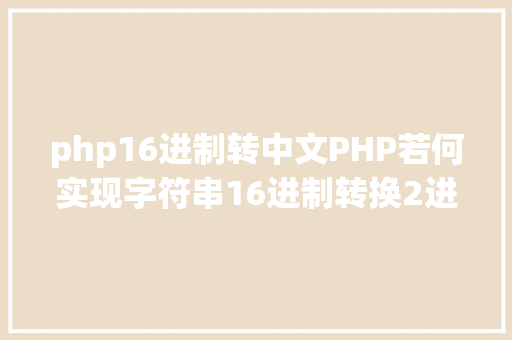 php16进制转中文PHP若何实现字符串16进制转换2进制 React