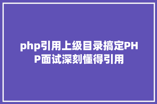 php引用上级目录搞定PHP面试深刻懂得引用 Vue.js