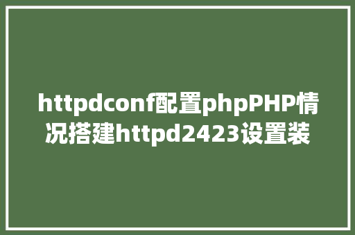 httpdconf配置phpPHP情况搭建httpd2423设置装备摆设安装 Python