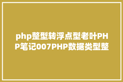 php整型转浮点型老叶PHP笔记007PHP数据类型整形和浮点型