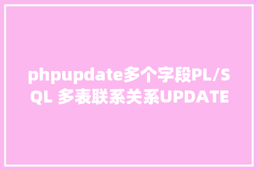 phpupdate多个字段PL/SQL 多表联系关系UPDATE