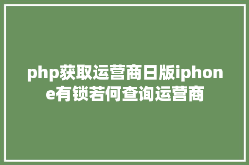 php获取运营商日版iphone有锁若何查询运营商