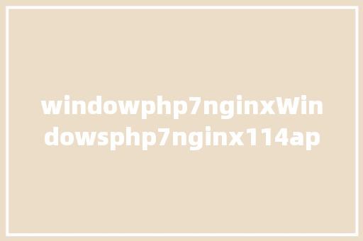windowphp7nginxWindowsphp7nginx114apachemysql设置装备摆设 Docker