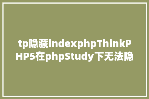 tp隐藏indexphpThinkPHP5在phpStudy下无法隐蔽indexphp的解决办法 NoSQL