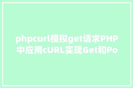 phpcurl模拟get请求PHP中应用cURL实现Get和Post要求的办法最全 React