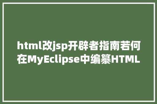 html改jsp开辟者指南若何在MyEclipse中编纂HTML或JSP文件一