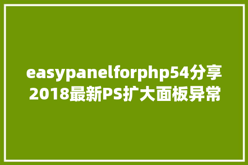 easypanelforphp54分享2018最新PS扩大面板异常适用懂的进来