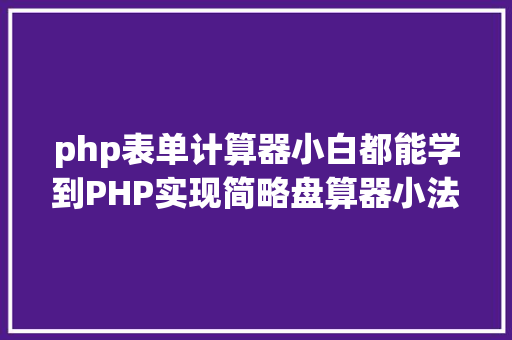 php表单计算器小白都能学到PHP实现简略盘算器小法式 Java