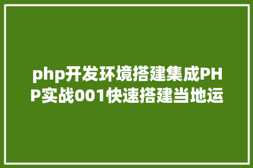 php开发环境搭建集成PHP实战001快速搭建当地运行情况绿色免安装 GraphQL