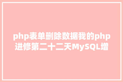 php表单删除数据我的php进修第二十二天MySQL增删改查基本操作 Ruby