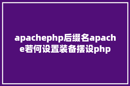 apachephp后缀名apache若何设置装备摆设php Java