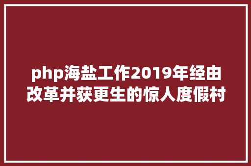 php海盐工作2019年经由改革并获更生的惊人度假村