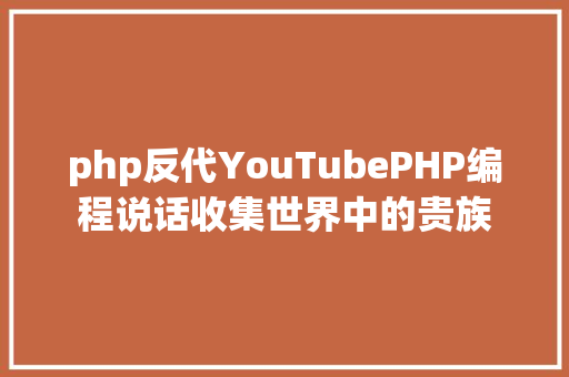 php反代YouTubePHP编程说话收集世界中的贵族 NoSQL