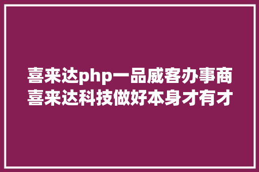 喜来达php一品威客办事商喜来达科技做好本身才有才能办事好雇主