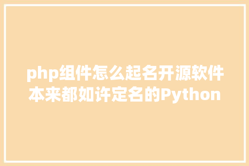 php组件怎么起名开源软件本来都如许定名的Python最奇特Debian最浪漫PHP简略粗鲁 PHP