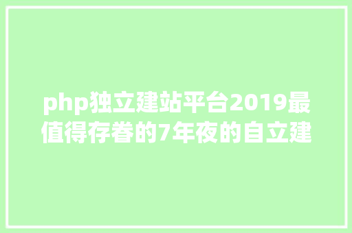 php独立建站平台2019最值得存眷的7年夜的自立建平台