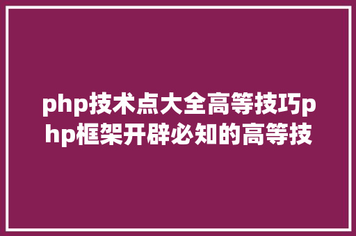 php技术点大全高等技巧php框架开辟必知的高等技巧点 Docker