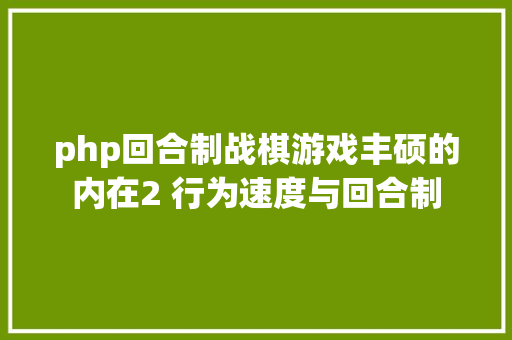 php回合制战棋游戏丰硕的内在2 行为速度与回合制